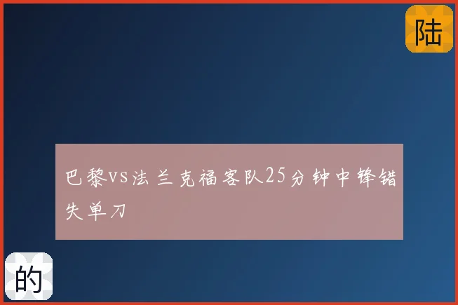 巴黎vs法兰克福客队25分钟中锋错失单刀