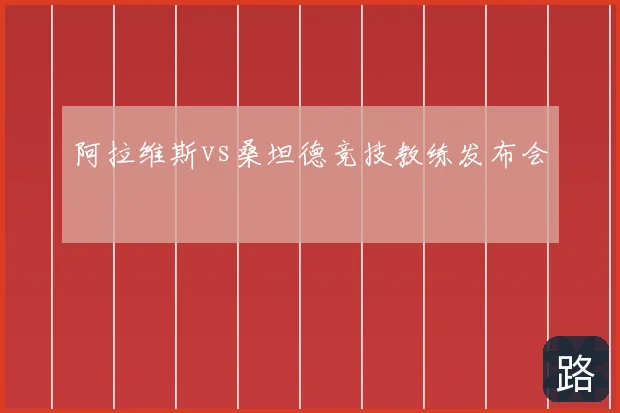 阿拉维斯vs桑坦德竞技教练发布会