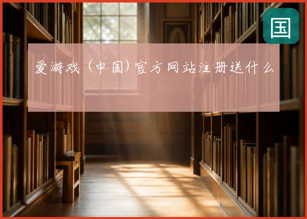 爱游戏 (中国)官方网站注册送什么