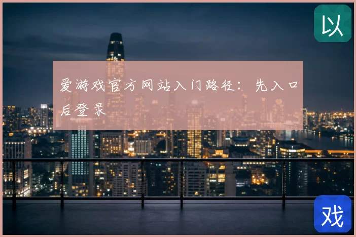 爱游戏官方网站入门路径：先入口后登录