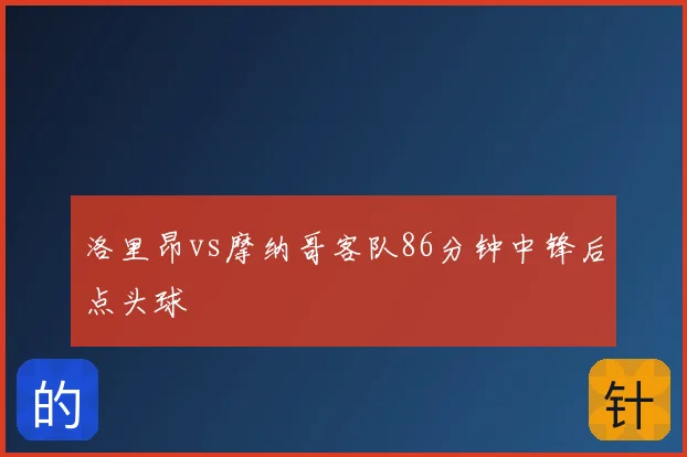 洛里昂vs摩纳哥客队86分钟中锋后点头球