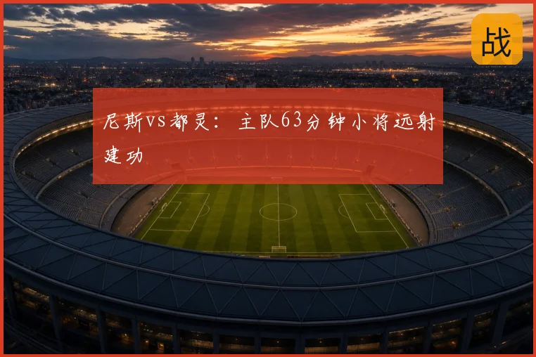 尼斯vs都灵：主队63分钟小将远射建功